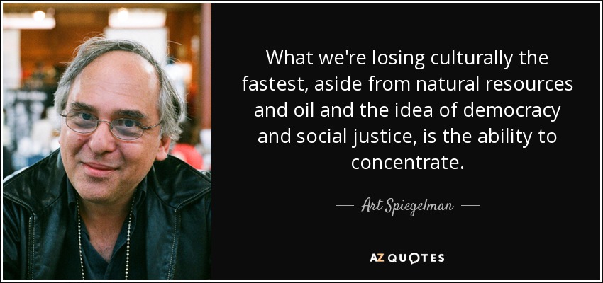 What we're losing culturally the fastest, aside from natural resources and oil and the idea of democracy and social justice, is the ability to concentrate. - Art Spiegelman