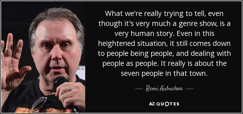 What we're really trying to tell, even though it's very much a genre show, is a very human story. Even in this heightened situation, it still comes down to people being people, and dealing with people as people. It really is about the seven people in that town. - Remi Aubuchon