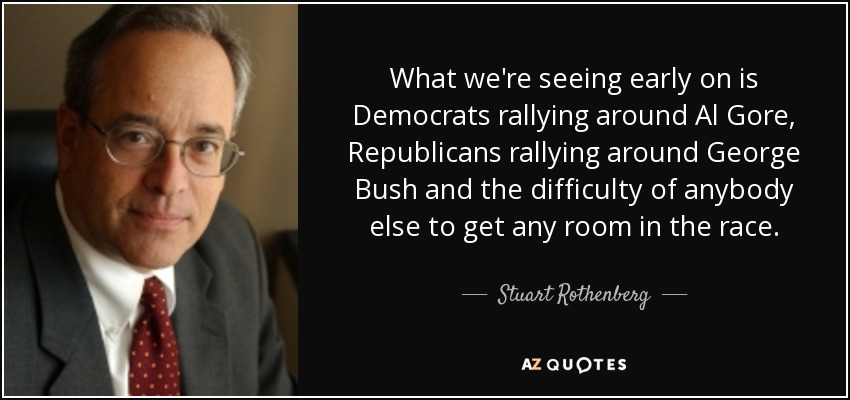 What we're seeing early on is Democrats rallying around Al Gore, Republicans rallying around George Bush and the difficulty of anybody else to get any room in the race. - Stuart Rothenberg