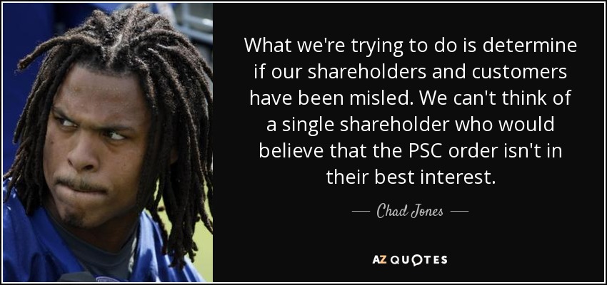 What we're trying to do is determine if our shareholders and customers have been misled. We can't think of a single shareholder who would believe that the PSC order isn't in their best interest. - Chad Jones