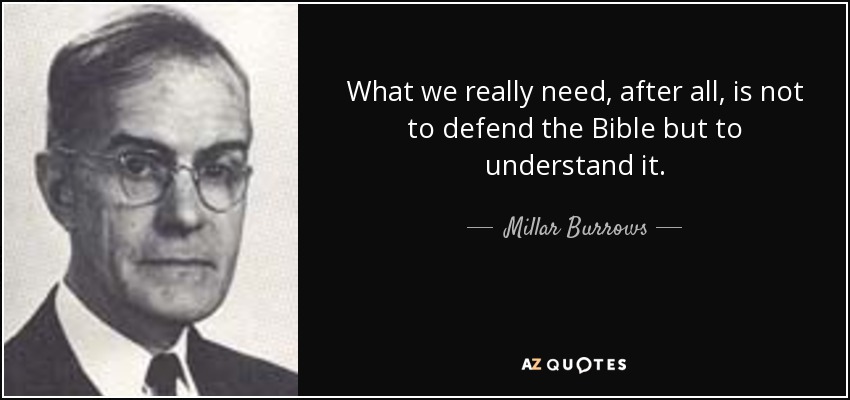 What we really need, after all, is not to defend the Bible but to understand it. - Millar Burrows