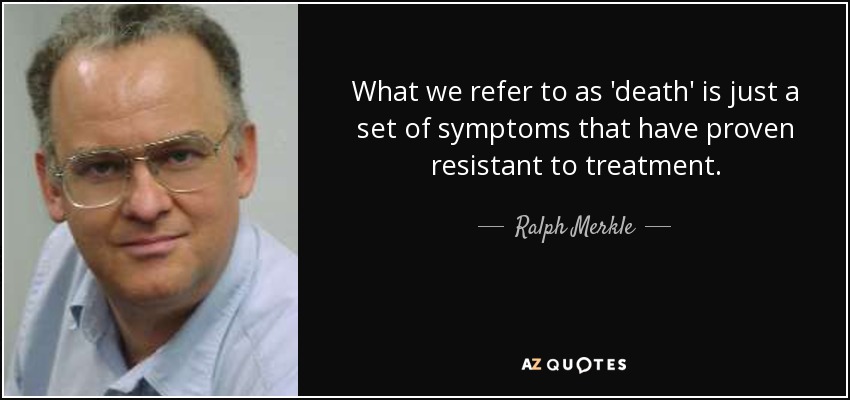 What we refer to as 'death' is just a set of symptoms that have proven resistant to treatment. - Ralph Merkle