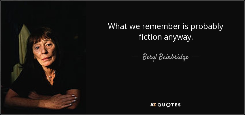 What we remember is probably fiction anyway. - Beryl Bainbridge