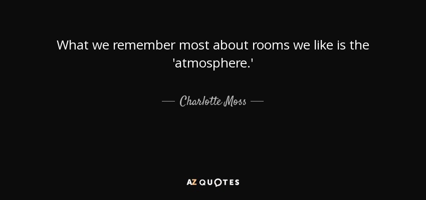 What we remember most about rooms we like is the 'atmosphere.' - Charlotte Moss
