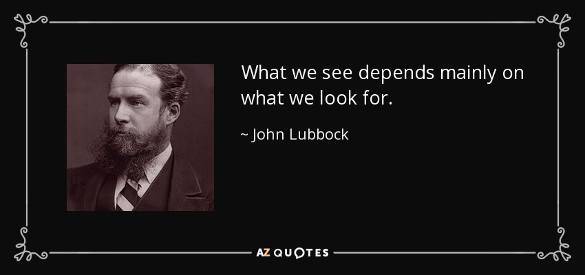 What we see depends mainly on what we look for. - John Lubbock