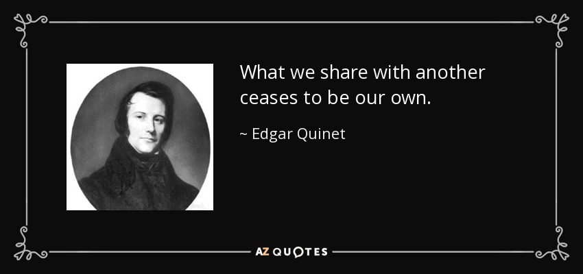 What we share with another ceases to be our own. - Edgar Quinet