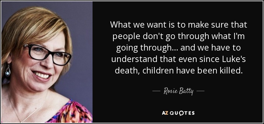 What we want is to make sure that people don't go through what I'm going through ... and we have to understand that even since Luke's death, children have been killed. - Rosie Batty