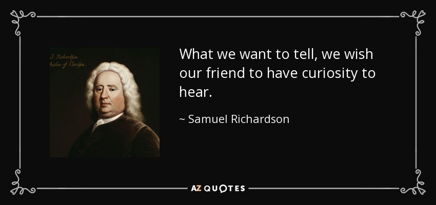 What we want to tell, we wish our friend to have curiosity to hear. - Samuel Richardson