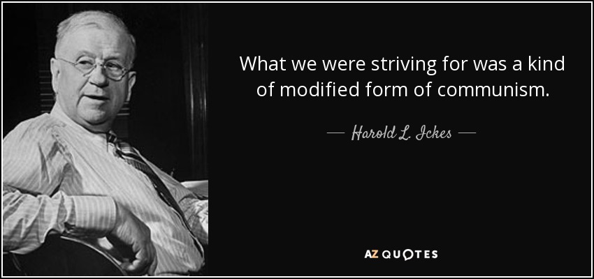 What we were striving for was a kind of modified form of communism. - Harold L. Ickes