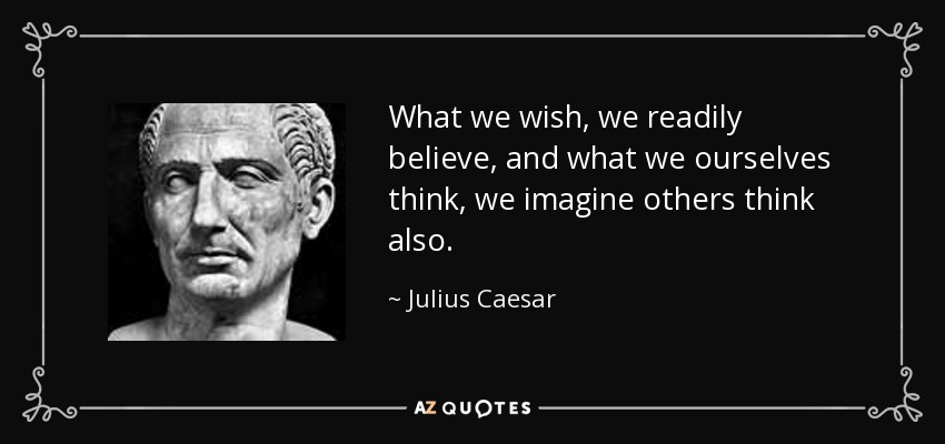 What we wish, we readily believe, and what we ourselves think, we imagine others think also. - Julius Caesar