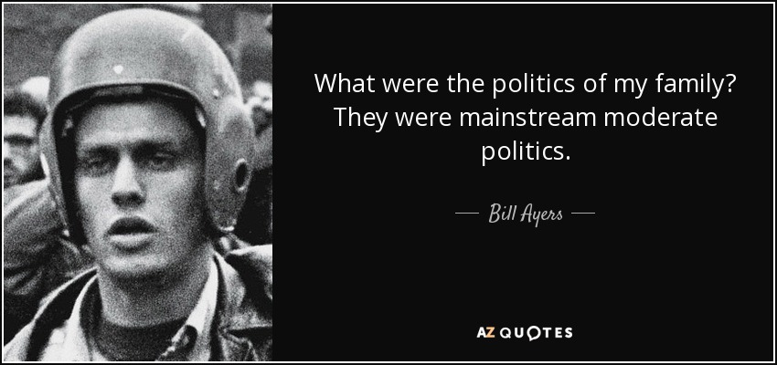 What were the politics of my family? They were mainstream moderate politics. - Bill Ayers