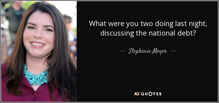 What were you two doing last night, discussing the national debt? - Stephenie Meyer