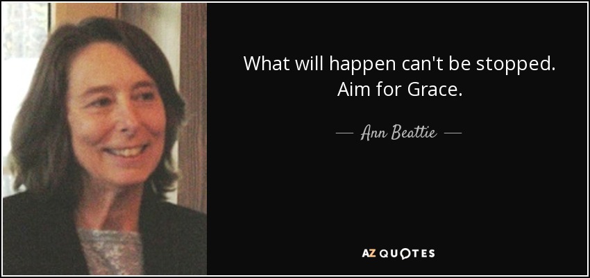 What will happen can't be stopped. Aim for Grace. - Ann Beattie