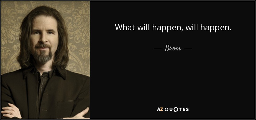 What will happen, will happen. - Brom