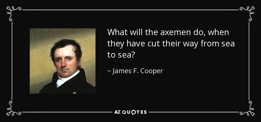 What will the axemen do, when they have cut their way from sea to sea? - James F. Cooper