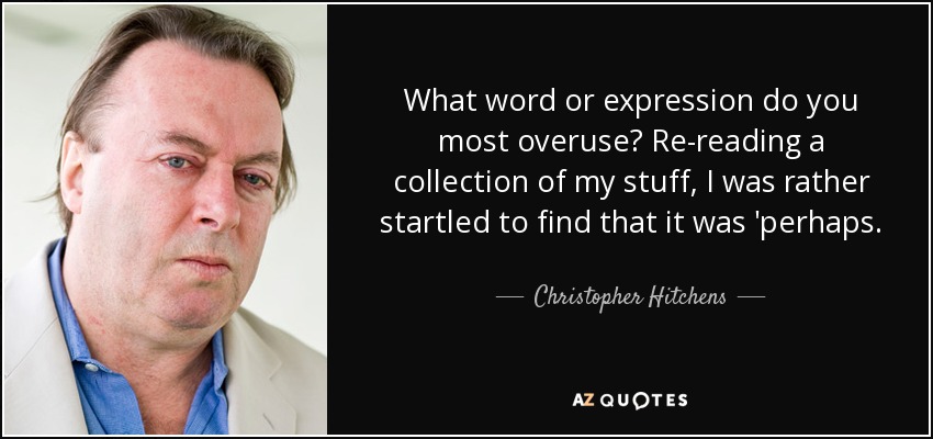 What word or expression do you most overuse? Re-reading a collection of my stuff, I was rather startled to find that it was 'perhaps. - Christopher Hitchens