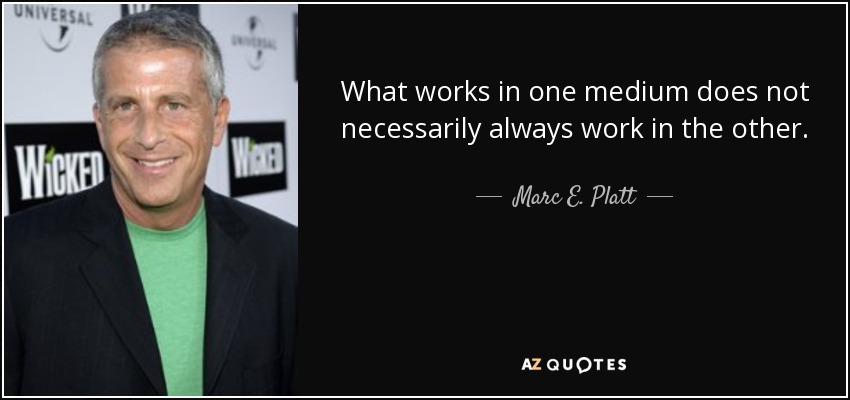 What works in one medium does not necessarily always work in the other. - Marc E. Platt