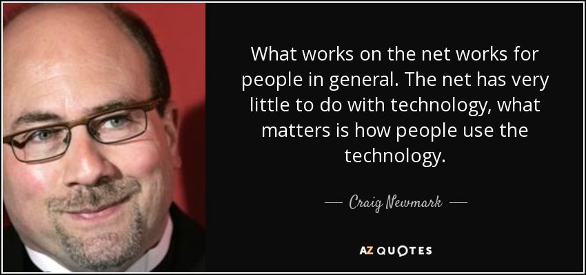What works on the net works for people in general. The net has very little to do with technology, what matters is how people use the technology. - Craig Newmark