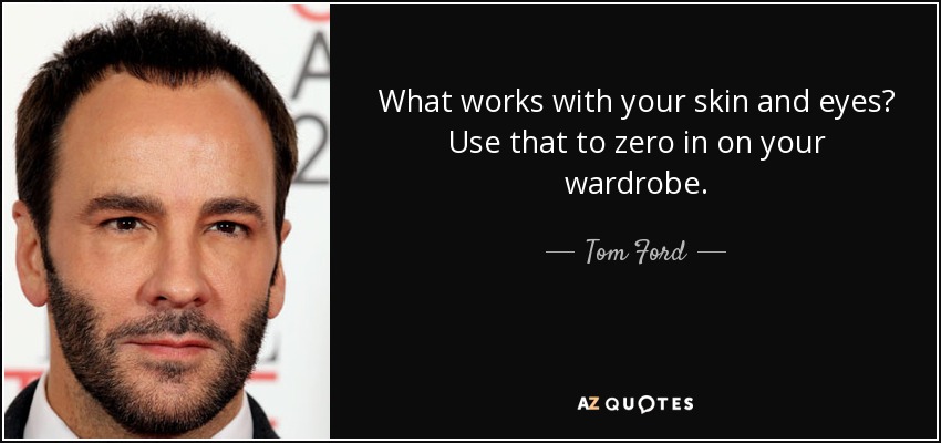 What works with your skin and eyes? Use that to zero in on your wardrobe. - Tom Ford