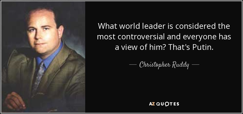 What world leader is considered the most controversial and everyone has a view of him? That's Putin. - Christopher Ruddy
