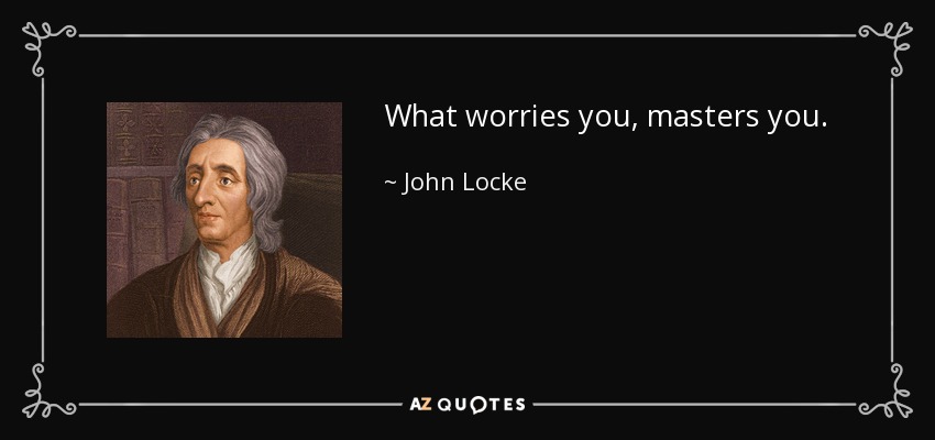 What worries you, masters you. - John Locke