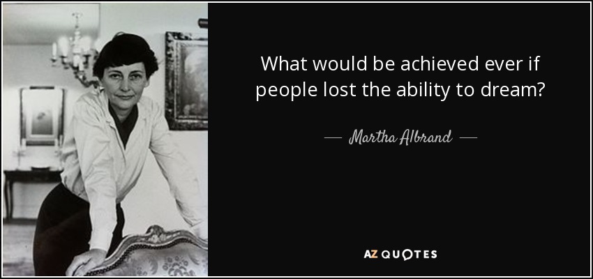 What would be achieved ever if people lost the ability to dream? - Martha Albrand