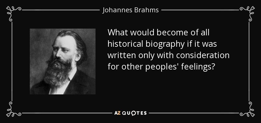 What would become of all historical biography if it was written only with consideration for other peoples' feelings? - Johannes Brahms