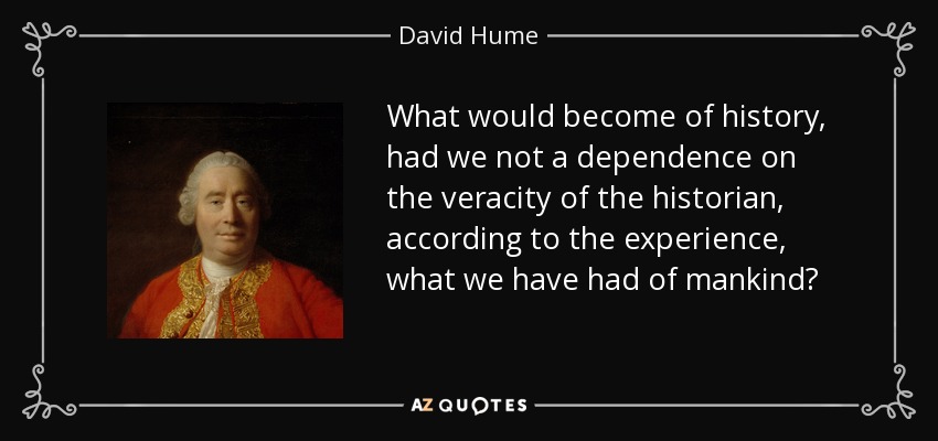 What would become of history, had we not a dependence on the veracity of the historian, according to the experience, what we have had of mankind? - David Hume