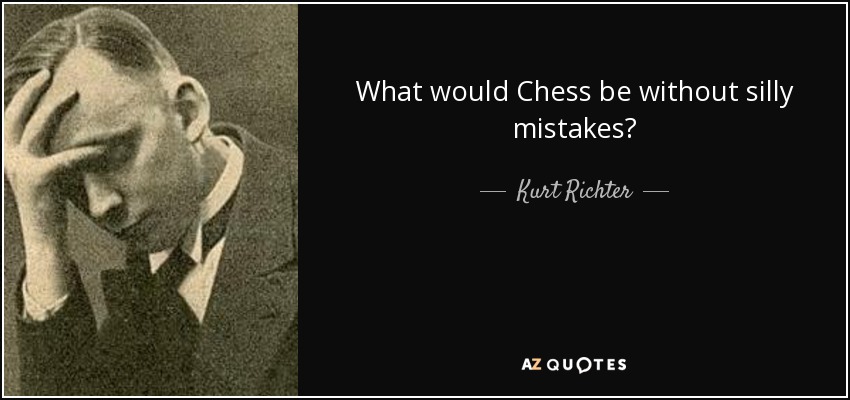 What would Chess be without silly mistakes? - Kurt Richter