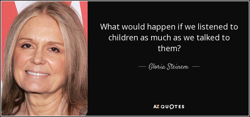 What would happen if we listened to children as much as we talked to them? - Gloria Steinem