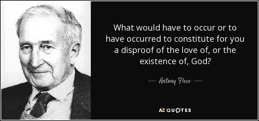 What would have to occur or to have occurred to constitute for you a disproof of the love of, or the existence of, God? - Antony Flew