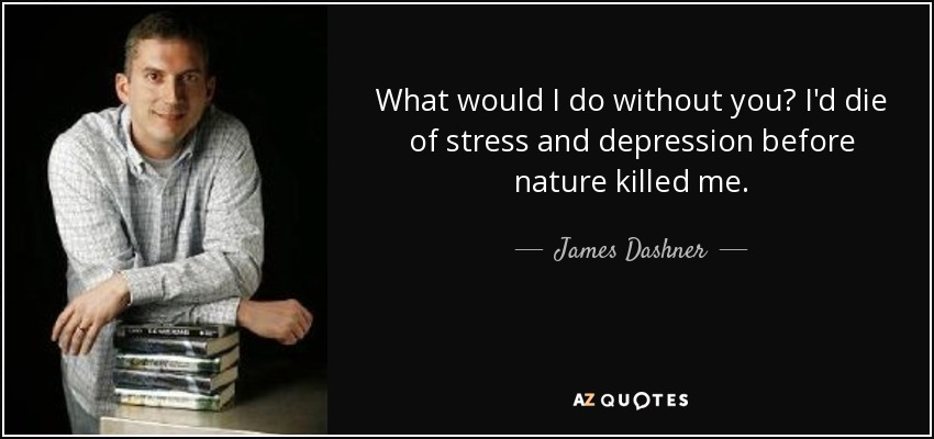 What would I do without you? I'd die of stress and depression before nature killed me. - James Dashner