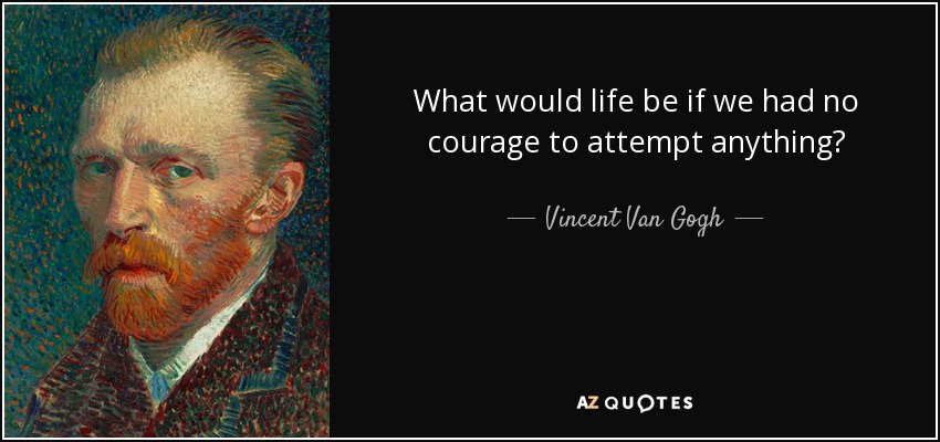 What would life be if we had no courage to attempt anything? - Vincent Van Gogh