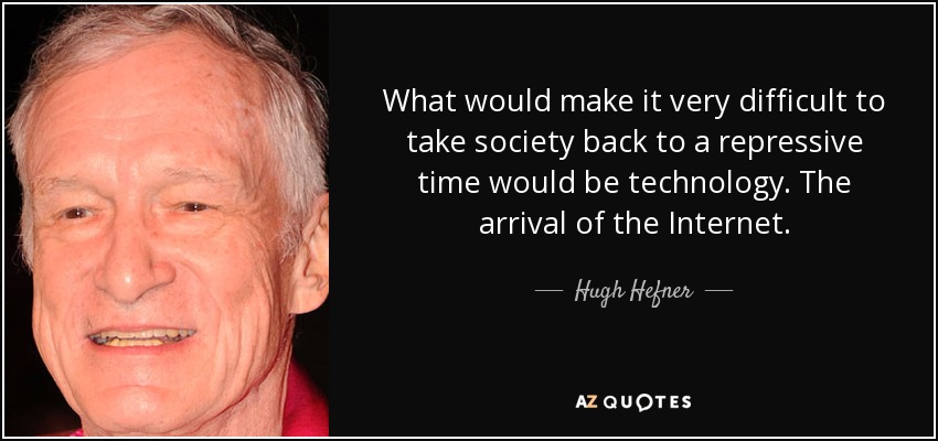 What would make it very difficult to take society back to a repressive time would be technology. The arrival of the Internet. - Hugh Hefner
