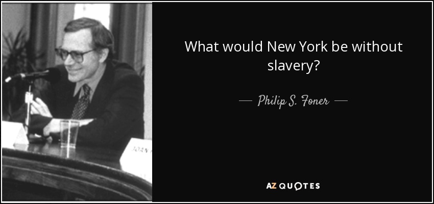 What would New York be without slavery? - Philip S. Foner