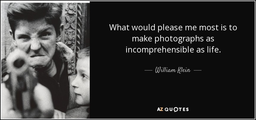 What would please me most is to make photographs as incomprehensible as life. - William Klein