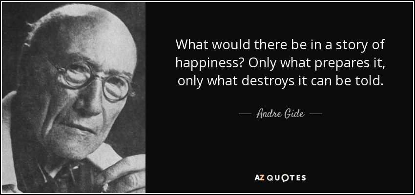What would there be in a story of happiness? Only what prepares it, only what destroys it can be told. - Andre Gide