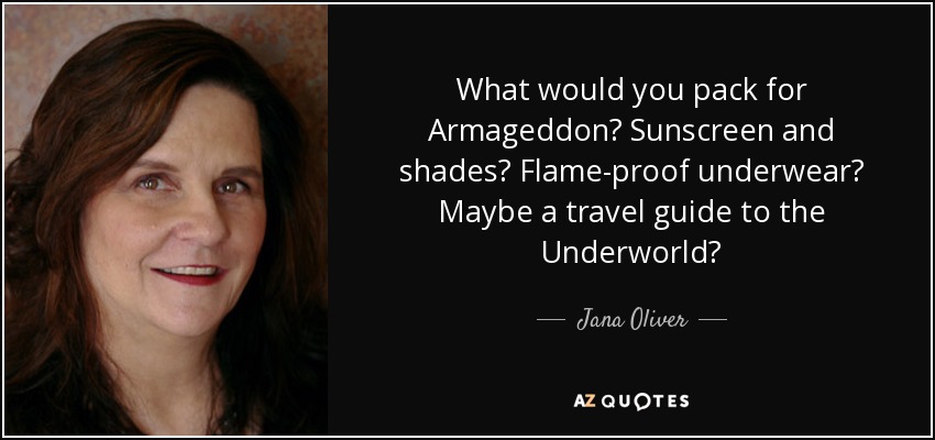 What would you pack for Armageddon? Sunscreen and shades? Flame-proof underwear? Maybe a travel guide to the Underworld? - Jana Oliver