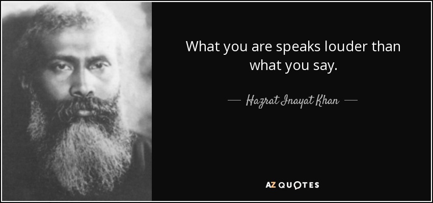 What you are speaks louder than what you say. - Hazrat Inayat Khan