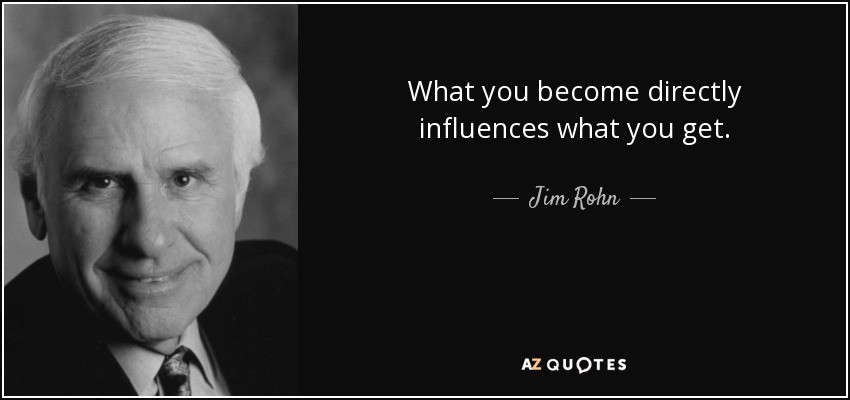 What you become directly influences what you get. - Jim Rohn