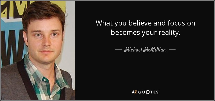 What you believe and focus on becomes your reality. - Michael McMillian