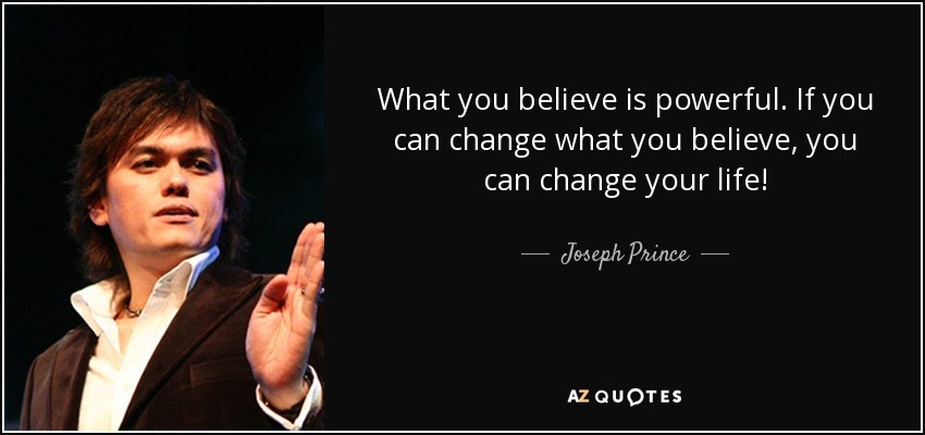 What you believe is powerful. If you can change what you believe, you can change your life! - Joseph Prince
