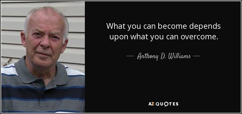 What you can become depends upon what you can overcome. - Anthony D. Williams
