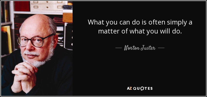 What you can do is often simply a matter of what you will do. - Norton Juster