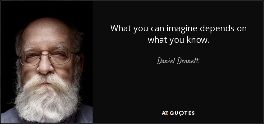 What you can imagine depends on what you know. - Daniel Dennett