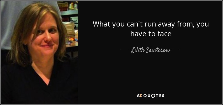 What you can't run away from, you have to face - Lilith Saintcrow