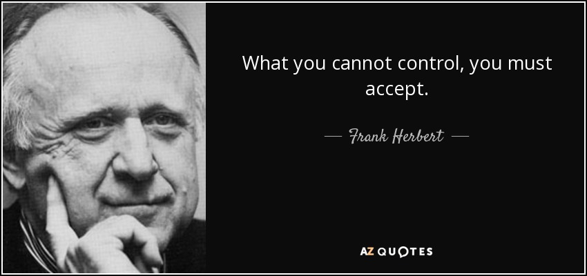 What you cannot control, you must accept. - Frank Herbert