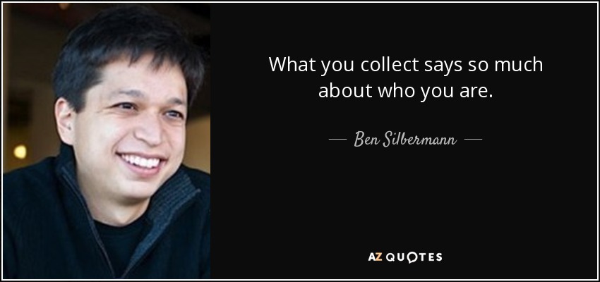 What you collect says so much about who you are. - Ben Silbermann
