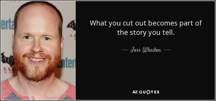What you cut out becomes part of the story you tell. - Joss Whedon