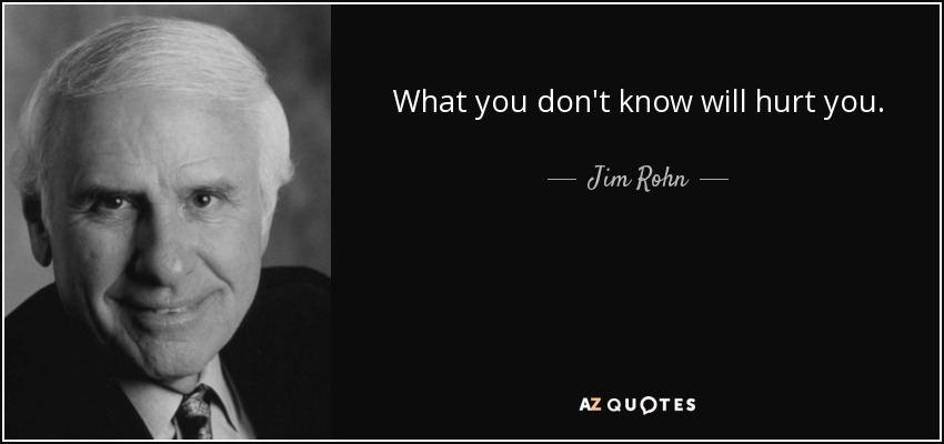 What you don't know will hurt you. - Jim Rohn
